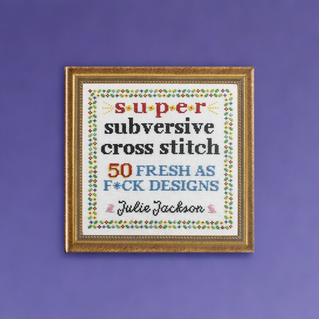 Super Subversive Cross Stitch: 50 Fresh as F*ck Designs