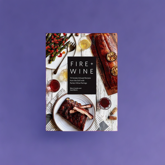 Fire + Wine: 75 Smoke-Infused Recipes with Wine Pairings